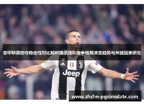 意甲联赛防守稳定性对比解析揭示强队竞争格局演变趋势与关键因素研究