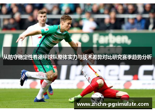 从防守稳定性看德甲球队整体实力与战术差异对比研究赛季趋势分析