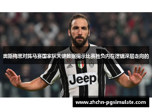 奥斯梅恩对阵马赛国家队关键数据揭示比赛胜负内在逻辑深层走向的