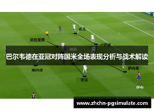 巴尔韦德在亚冠对阵国米全场表现分析与战术解读 巴尔韦德在亚冠对阵国米全场表现分析与战术解读