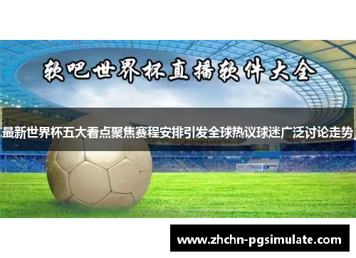 最新世界杯五大看点聚焦赛程安排引发全球热议球迷广泛讨论走势 最新世界杯五大看点聚焦赛程安排引发全球热议球迷广泛讨论走势