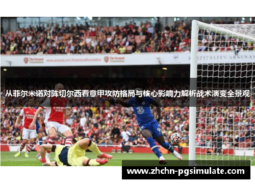 从菲尔米诺对阵切尔西看意甲攻防格局与核心影响力解析战术演变全景观
