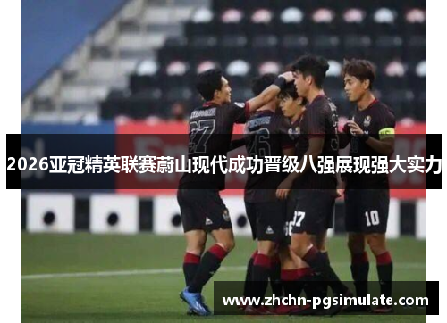 2026亚冠精英联赛蔚山现代成功晋级八强展现强大实力