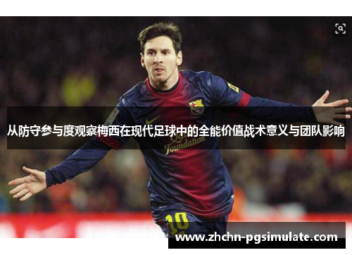 从防守参与度观察梅西在现代足球中的全能价值战术意义与团队影响