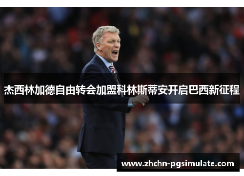 杰西林加德自由转会加盟科林斯蒂安开启巴西新征程 杰西林加德自由转会加盟科林斯蒂安开启巴西新征程