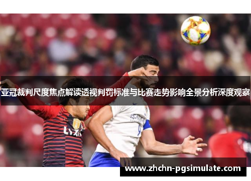 亚冠裁判尺度焦点解读透视判罚标准与比赛走势影响全景分析深度观察 亚冠裁判尺度焦点解读透视判罚标准与比赛走势影响全景分析深度观察