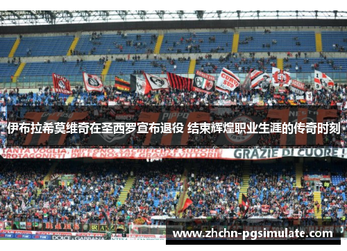 伊布拉希莫维奇在圣西罗宣布退役 结束辉煌职业生涯的传奇时刻