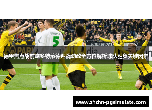 德甲焦点战前瞻多特蒙德迎战劲敌全方位解析球队胜负关键因素