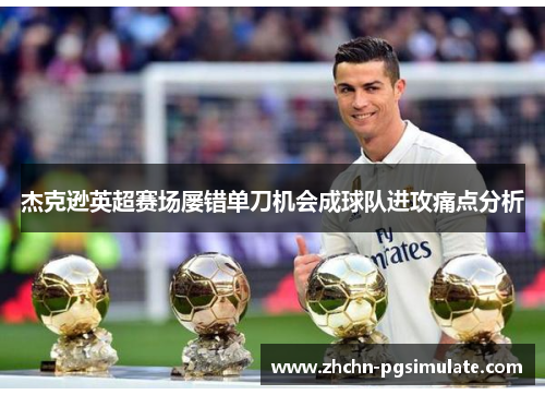 杰克逊英超赛场屡错单刀机会成球队进攻痛点分析