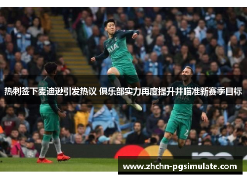 热刺签下麦迪逊引发热议 俱乐部实力再度提升并瞄准新赛季目标