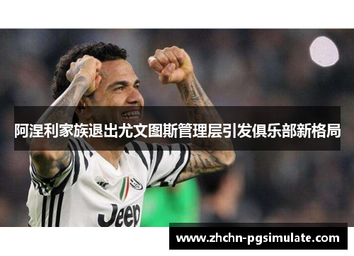 阿涅利家族退出尤文图斯管理层引发俱乐部新格局