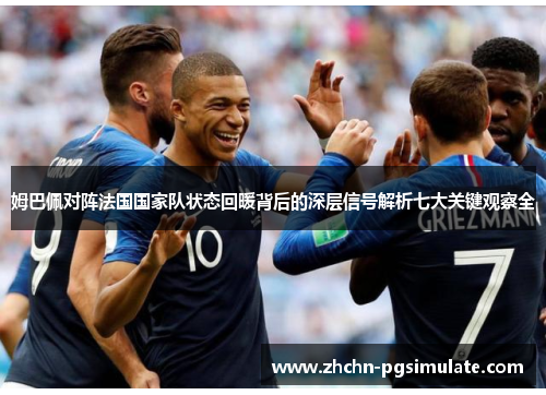 姆巴佩对阵法国国家队状态回暖背后的深层信号解析七大关键观察全 姆巴佩对阵法国国家队状态回暖背后的深层信号解析七大关键观察全