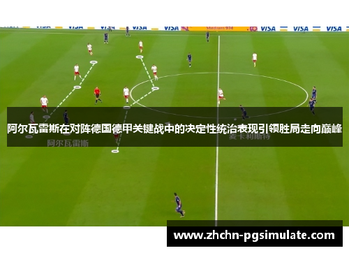 阿尔瓦雷斯在对阵德国德甲关键战中的决定性统治表现引领胜局走向巅峰