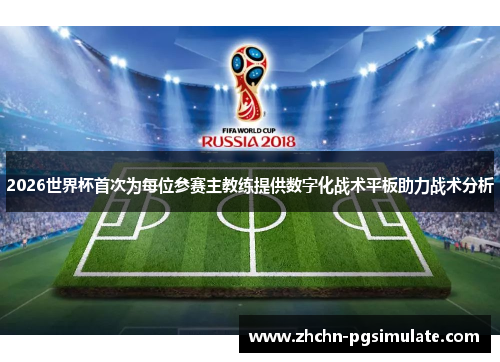 2026世界杯首次为每位参赛主教练提供数字化战术平板助力战术分析 2026世界杯首次为每位参赛主教练提供数字化战术平板助力战术分析