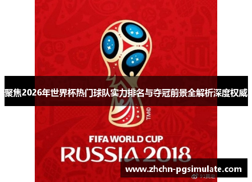 聚焦2026年世界杯热门球队实力排名与夺冠前景全解析深度权威 聚焦2026年世界杯热门球队实力排名与夺冠前景全解析深度权威