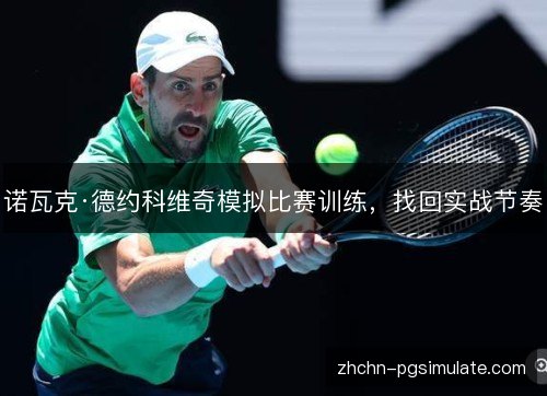 诺瓦克·德约科维奇模拟比赛训练，找回实战节奏
