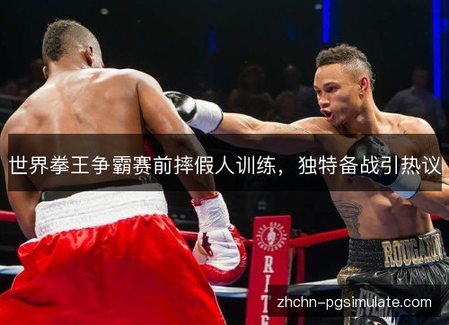 世界拳王争霸赛前摔假人训练,独特备战引热议 世界拳王争霸赛前摔假人训练,独特备战引热议
