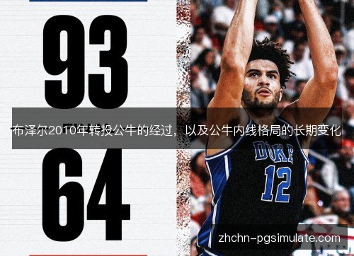 布泽尔2010年转投公牛的经过,以及公牛内线格局的长期变化 布泽尔2010年转投公牛的经过,以及公牛内线格局的长期变化
